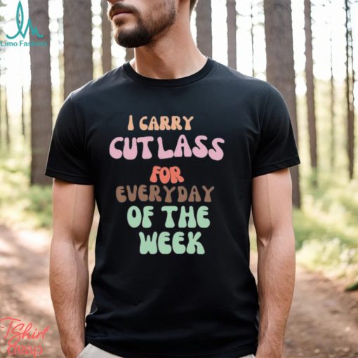 I Carry Cutlass For Everyday Of The Week Shirt