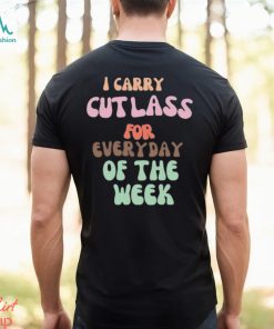 I Carry Cutlass For Everyday Of The Week Shirt