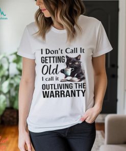 I Don't Call It Getting Old I Call It Outliving The Warranty Shirt
