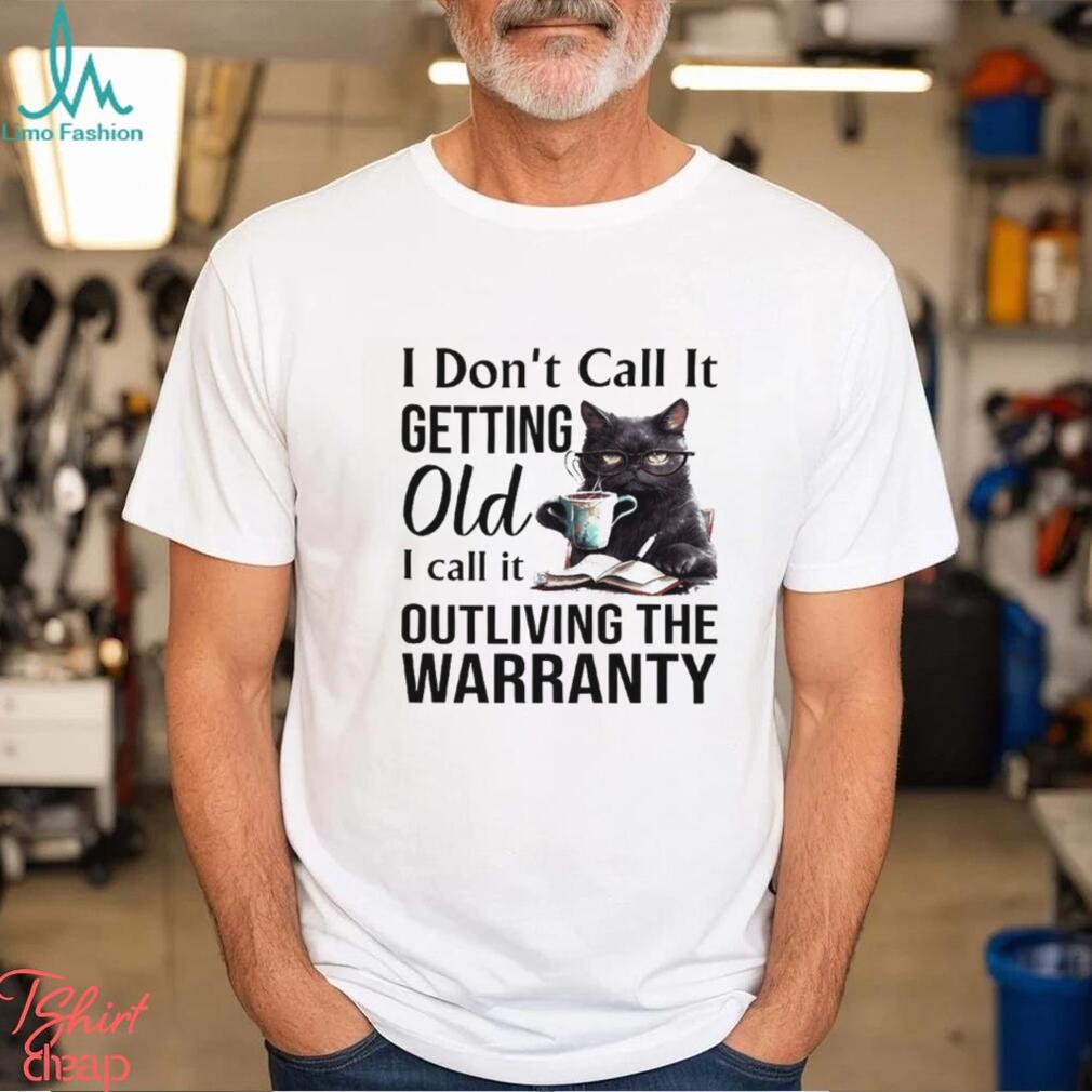 I Don't Call It Getting Old I Call It Outliving The Warranty Shirt I Don't Call It Getting Old I Call It Outliving The Warranty Shirt