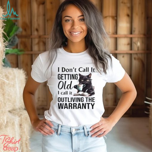 I Don’t Call It Getting Old I Call It Outliving The Warranty Shirt