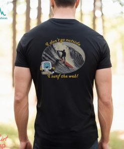 I Dont Go Outside I Surf The Web Shirt