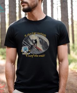 I Dont Go Outside I Surf The Web Shirt
