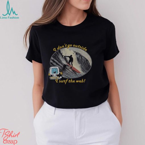 I Dont Go Outside I Surf The Web Shirt