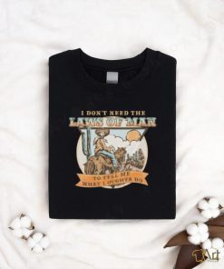 I Don’t Need The Laws Of Man To Tell Me What I Oughta Do Unisex t shirt