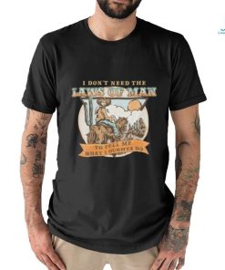 I Don’t Need The Laws Of Man To Tell Me What I Oughta Do Unisex t shirt