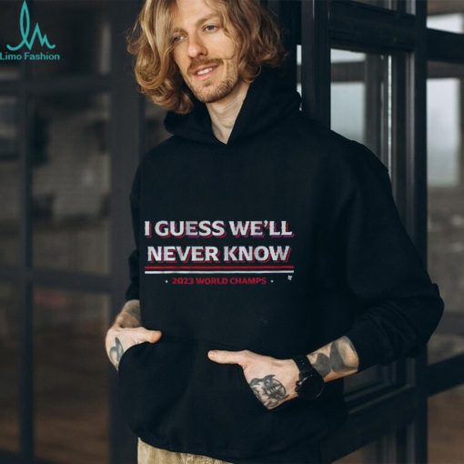 I Guess We’ll Never Know Texas World Champs T Shirt