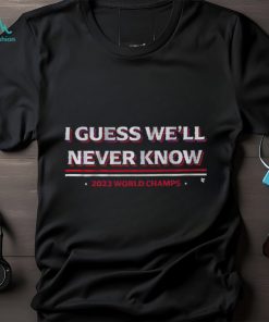 I Guess We'll Never Know Texas World Champs T Shirt