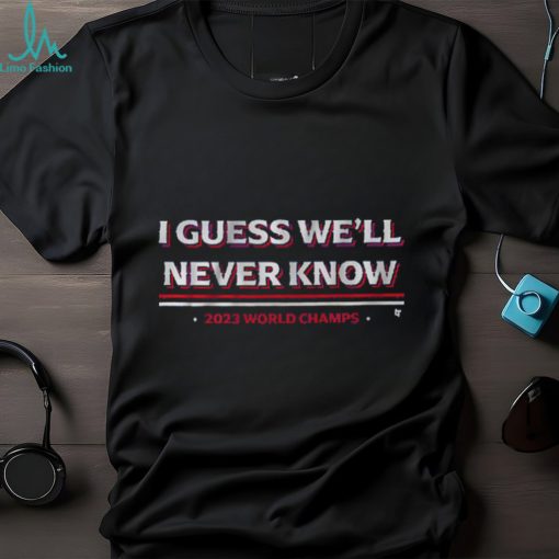 I Guess We’ll Never Know Texas World Champs T Shirt