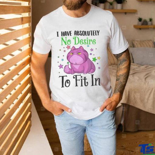 I Have Absolutely No Desire To Fit In Cat Shirt