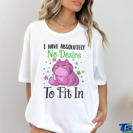 I Have Absolutely No Desire To Fit In Cat Shirt