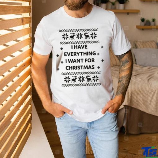 I Have Everything I Want For Christmas Shirt