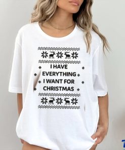 I Have Everything I Want For Christmas Shirt