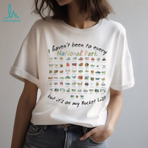 I Haven’t Been To Every National Park But It’s On My Bucket List Tshirt