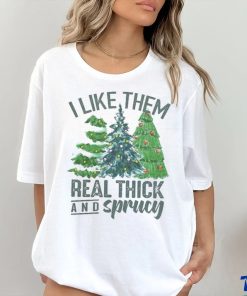 I Like Them Real Thick And Sprucy Shirt