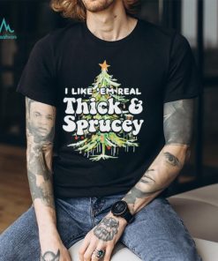 I Like em Real Thick and Sprucey christmas shirt