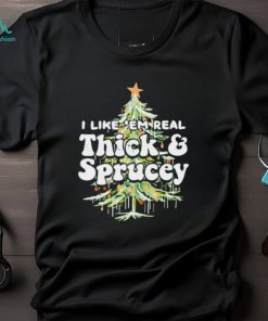 I Like em Real Thick and Sprucey christmas shirt