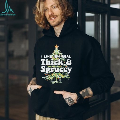 I Like em Real Thick and Sprucey christmas shirt