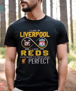 I Live In Liverpool And I Love The Reds Which Means I’m Pretty Much Perfect T Shirt