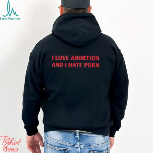 I Love Abortion And I Hate Porn Shirt