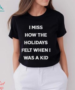 I Miss How The Holidays Felt When I Was A Kid T Shirt