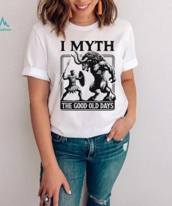 I Myth the good old days shirt