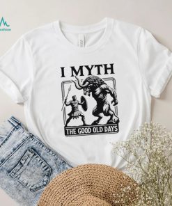 I Myth the good old days shirt, hoodie, sweater, long sleeve and tank top I Myth the good old days shirt