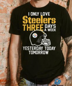 I Only Love Pittsburgh Steelers Three Days A Week shirt