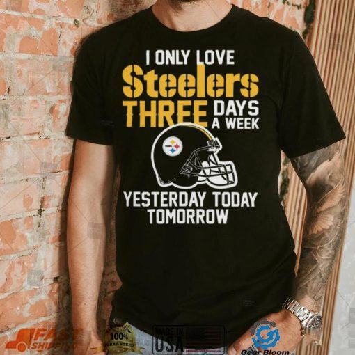 I Only Love Pittsburgh Steelers Three Days A Week shirt