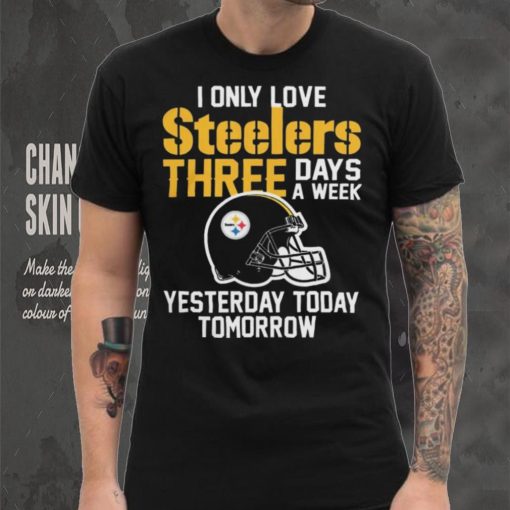 I Only Love Pittsburgh Steelers Three Days A Week shirt