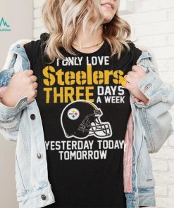 I Only Love Pittsburgh Steelers Three Days A Week shirt