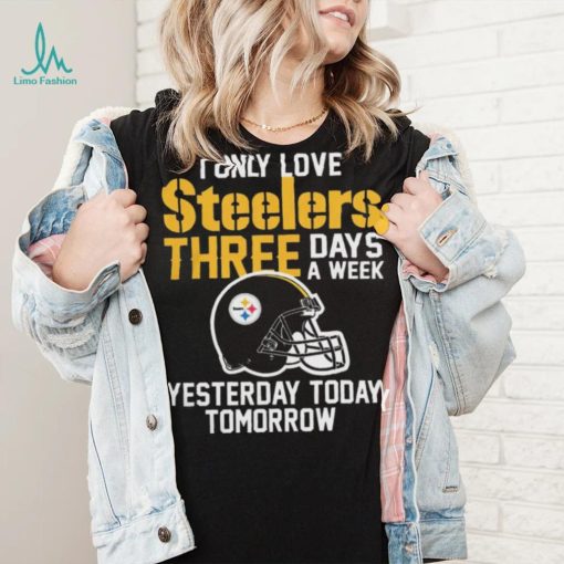 I Only Love Pittsburgh Steelers Three Days A Week shirt
