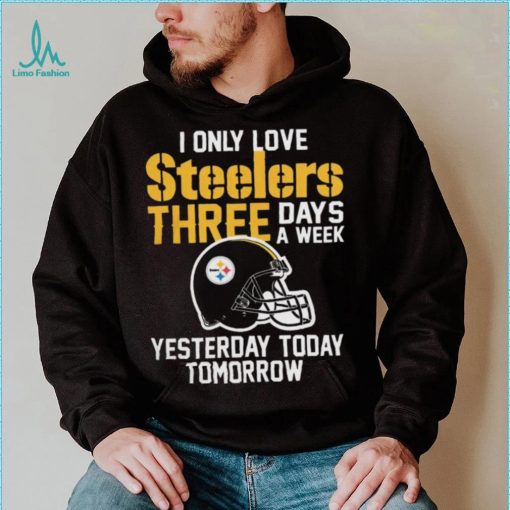 I Only Love Pittsburgh Steelers Three Days A Week shirt