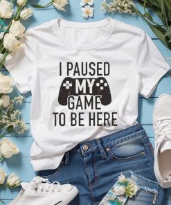 I Paused My Game to Be Here, Funny Shirt Men, Gaming T shirt