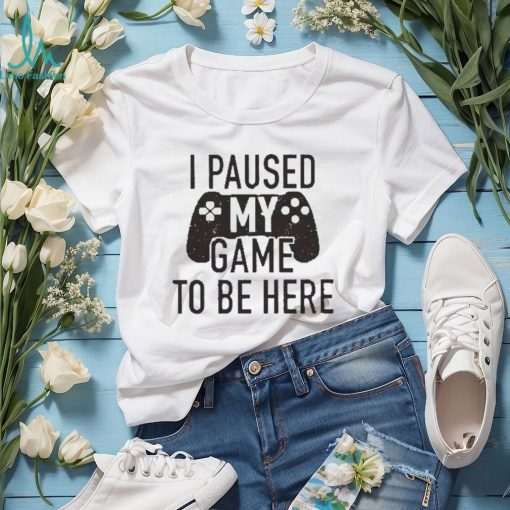 I Paused My Game to Be Here, Funny Shirt Men, Gaming T shirt