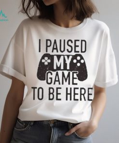 I Paused My Game to Be Here, Funny Shirt Men, Gaming T shirt