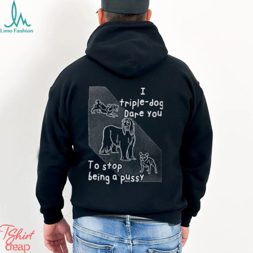 I Triple Dog Dare You To Stop Being A Pussy T Shirt