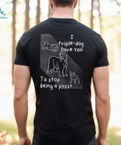 I Triple Dog Dare You To Stop Being A Pussy T Shirt