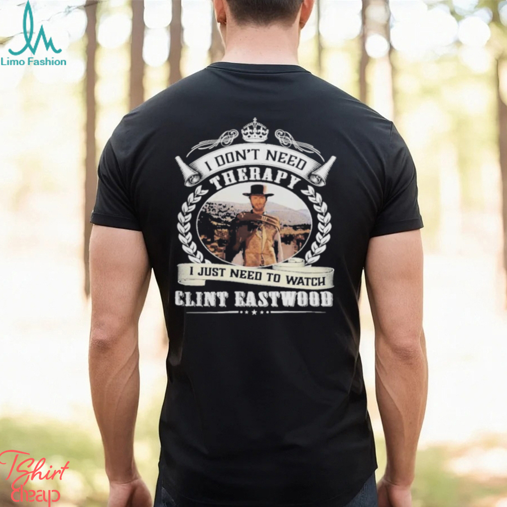 I don’t need therapy i just need to watch Clint eastwood shirt I don’t need therapy i just need to watch Clint eastwood shirt