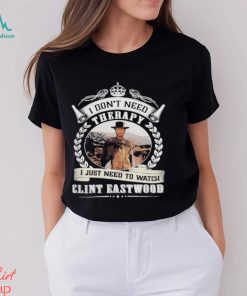 I don’t need therapy i just need to watch Clint eastwood shirt