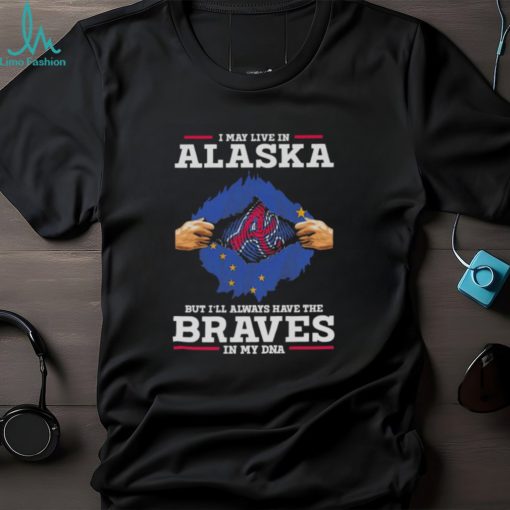 I may live in Alaska but i’ll always have the Braves in my dna shirt