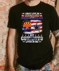 I may live in Arizona but Cowboys lives in me shirt