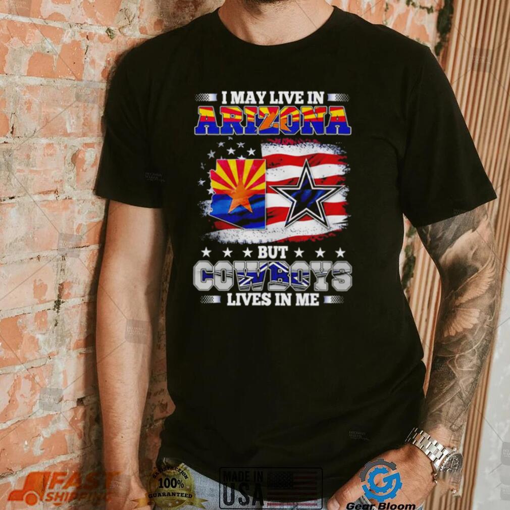 I may live in Arizona but Cowboys lives in me shirt I may live in Arizona but Cowboys lives in me shirt
