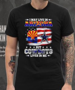 I may live in Arizona but Cowboys lives in me shirt