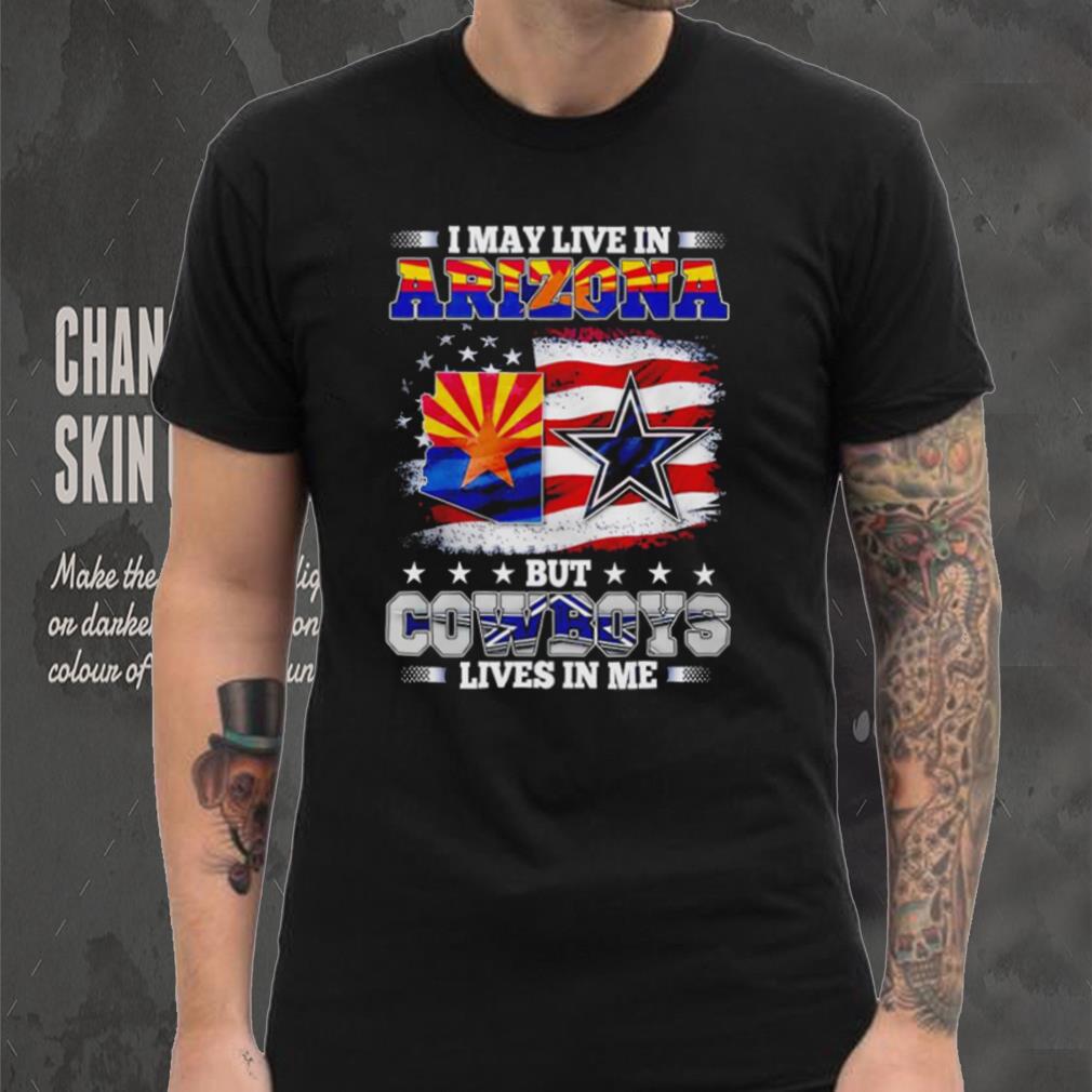 I may live in Arizona but Cowboys lives in me shirt I may live in Arizona but Cowboys lives in me shirt