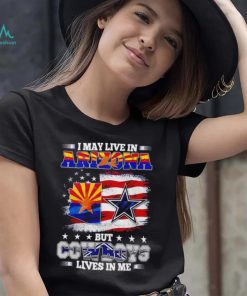 I may live in Arizona but Cowboys lives in me shirt