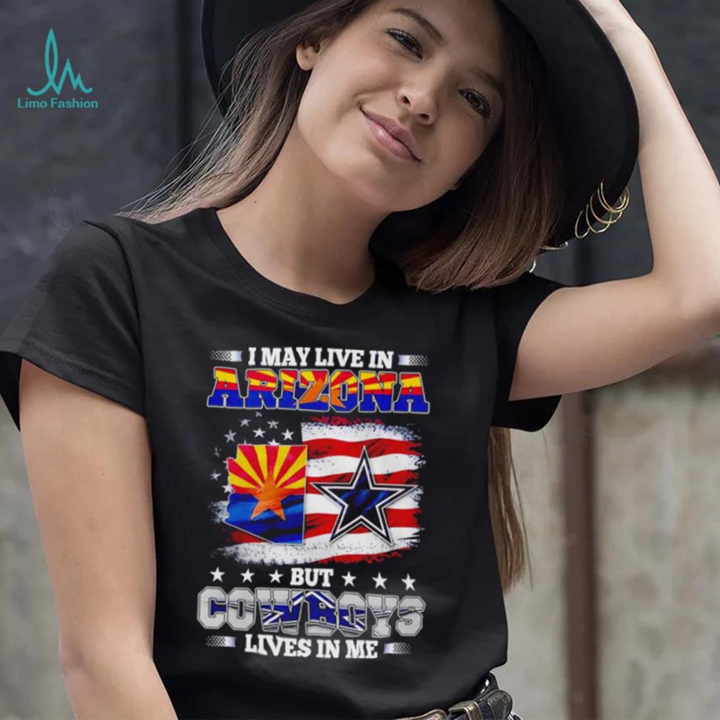I may live in Arizona but Cowboys lives in me shirt I may live in Arizona but Cowboys lives in me shirt