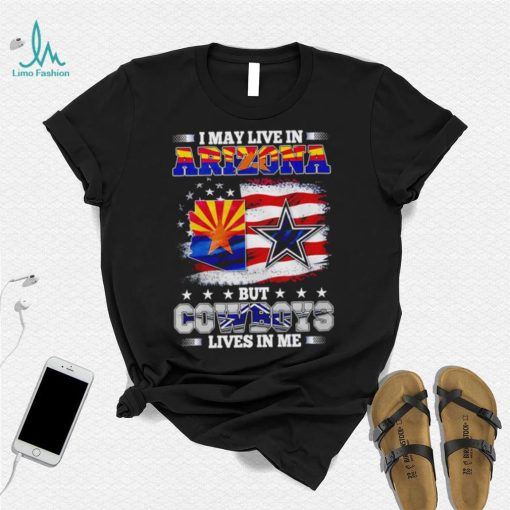 I may live in Arizona but Cowboys lives in me shirt