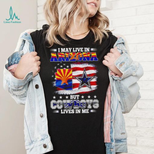 I may live in Arizona but Cowboys lives in me shirt