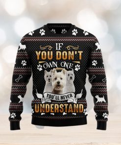 If You DonT Own One YouLl Never Understand West Highland White Terrier Ugly Christmas Sweater